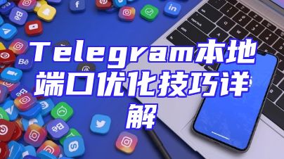 Telegram本地端口优化技巧详解