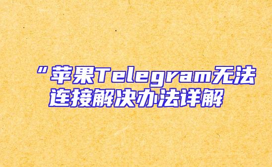 “苹果Telegram无法连接解决办法详解