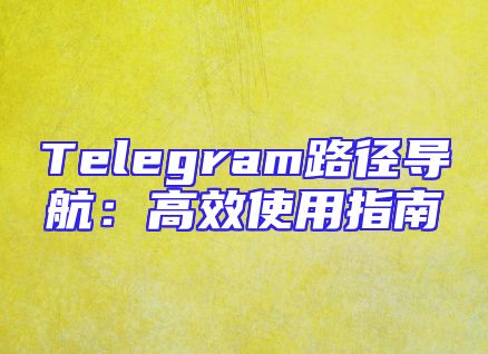 Telegram路径导航：高效使用指南