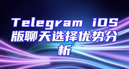 Telegram iOS版聊天选择优势分析