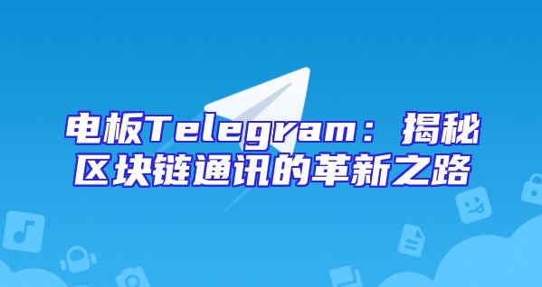 电板Telegram：揭秘区块链通讯的革新之路