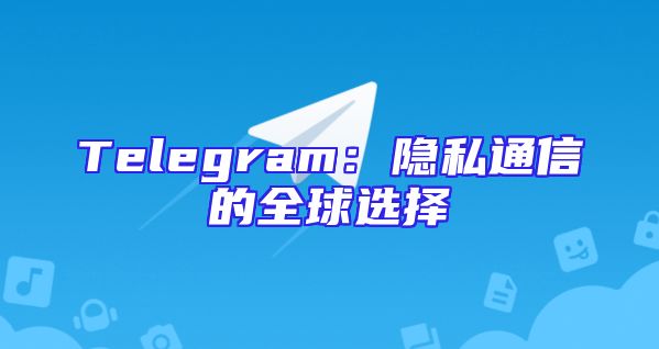 Telegram：隐私通信的全球选择