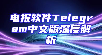 电报软件Telegram中文版深度解析