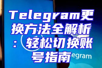 Telegram更换方法全解析：轻松切换账号指南