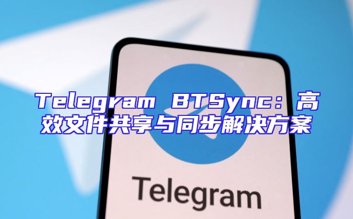 Telegram BTSync：高效文件共享与同步解决方案