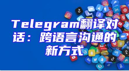 Telegram翻译对话：跨语言沟通的新方式