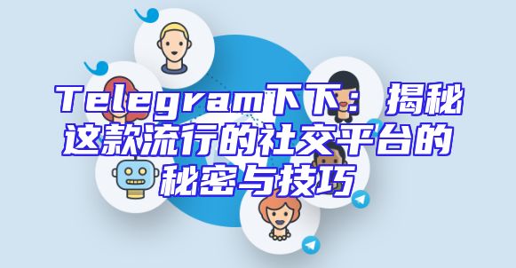 Telegram下下：揭秘这款流行的社交平台的秘密与技巧