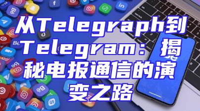 从Telegraph到Telegram：揭秘电报通信的演变之路