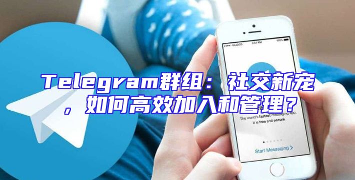 Telegram群组：社交新宠，如何高效加入和管理？