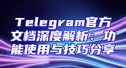 Telegram官方文档深度解析：功能使用与技巧分享