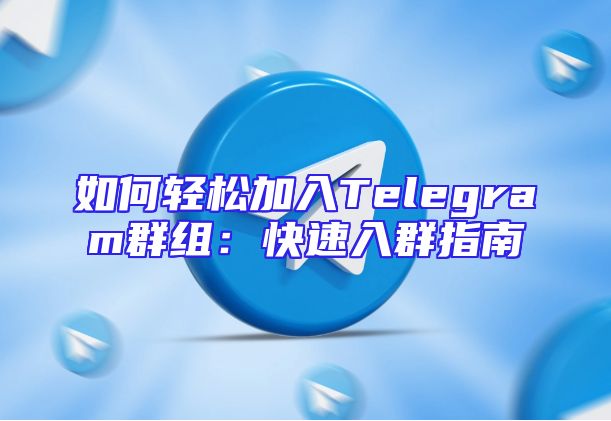 如何轻松加入Telegram群组：快速入群指南