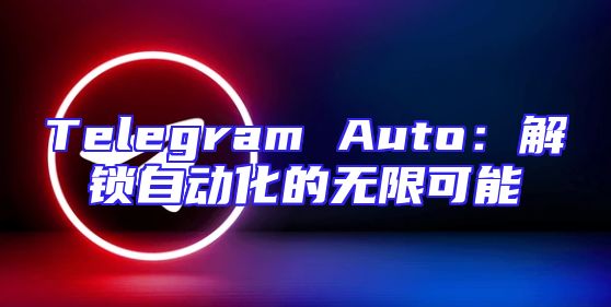 Telegram Auto：解锁自动化的无限可能