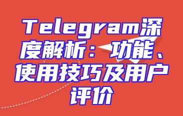 Telegram深度解析：功能、使用技巧及用户评价