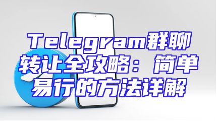 Telegram群聊转让全攻略：简单易行的方法详解