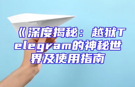 《深度揭秘：越狱Telegram的神秘世界及使用指南