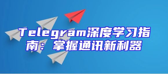 Telegram深度学习指南：掌握通讯新利器