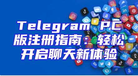 Telegram PC版注册指南：轻松开启聊天新体验