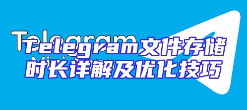 Telegram文件存储时长详解及优化技巧