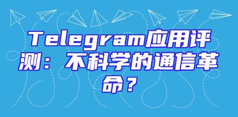 Telegram应用评测：不科学的通信革命？