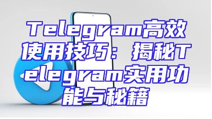 Telegram高效使用技巧：揭秘Telegram实用功能与秘籍