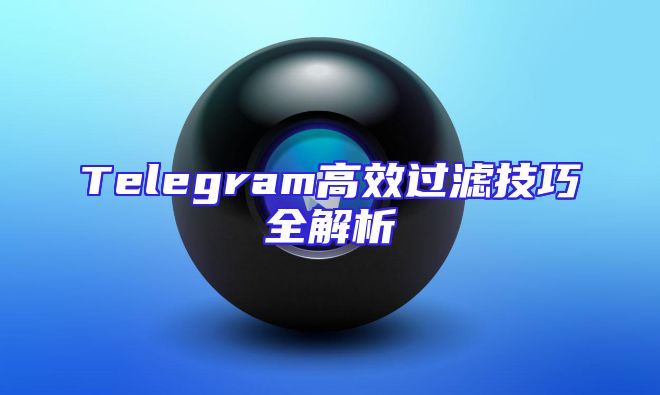 Telegram高效过滤技巧全解析