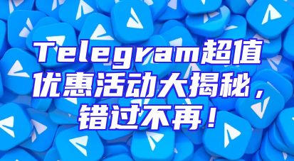 Telegram超值优惠活动大揭秘，错过不再！