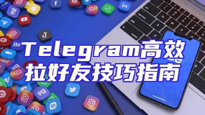 Telegram高效拉好友技巧指南