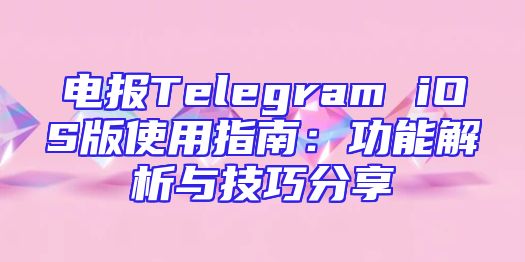 电报Telegram iOS版使用指南：功能解析与技巧分享