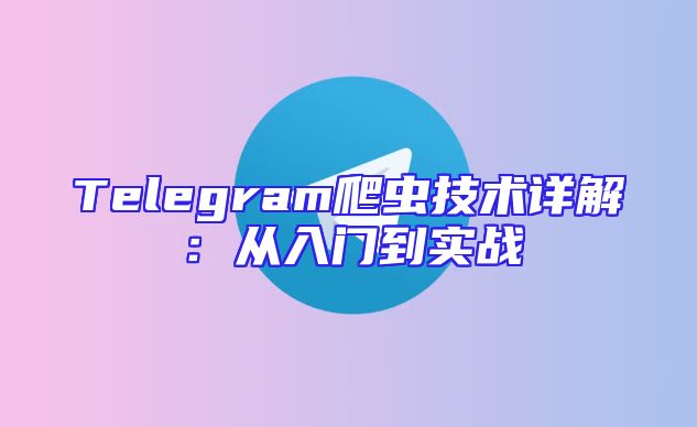 Telegram爬虫技术详解：从入门到实战