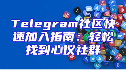 Telegram社区快速加入指南：轻松找到心仪社群