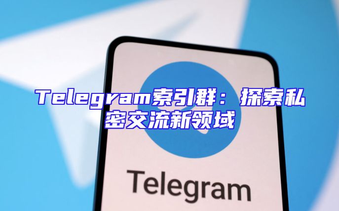 Telegram索引群：探索私密交流新领域
