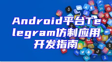 Android平台Telegram仿制应用开发指南