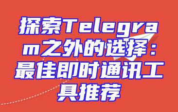 探索Telegram之外的选择：最佳即时通讯工具推荐