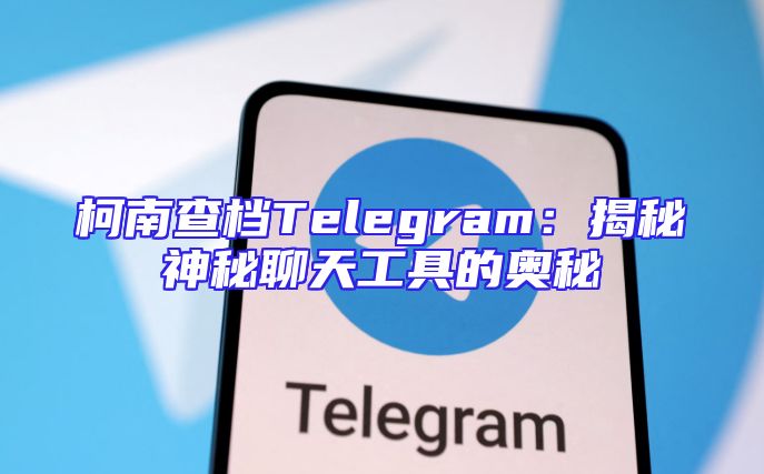柯南查档Telegram：揭秘神秘聊天工具的奥秘