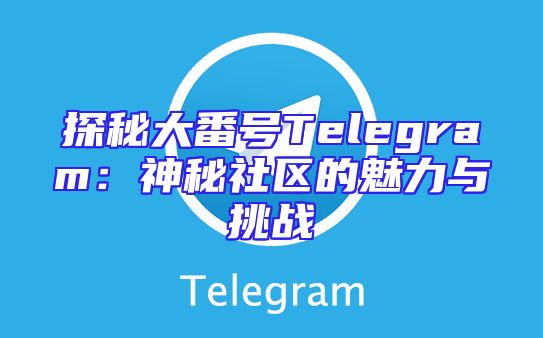 探秘大番号Telegram：神秘社区的魅力与挑战