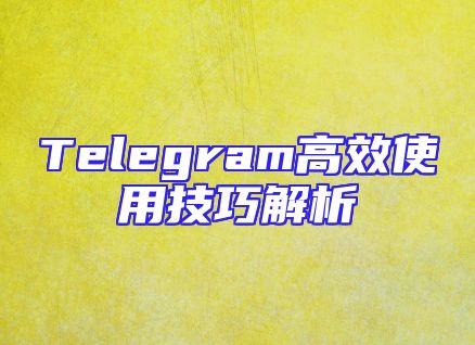 Telegram高效使用技巧解析