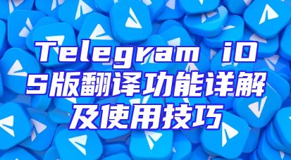 Telegram iOS版翻译功能详解及使用技巧