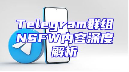 Telegram群组NSFW内容深度解析