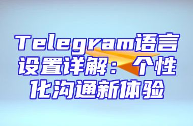Telegram语言设置详解：个性化沟通新体验