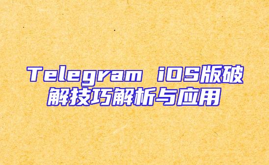 Telegram iOS版破解技巧解析与应用