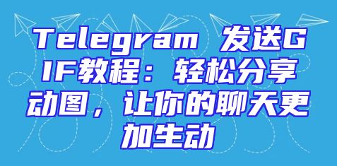 Telegram 发送GIF教程：轻松分享动图，让你的聊天更加生动