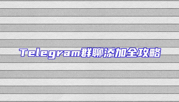 Telegram群聊添加全攻略