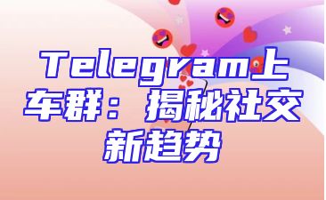 Telegram上车群：揭秘社交新趋势