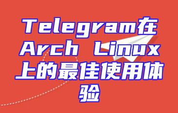 Telegram在Arch Linux上的最佳使用体验