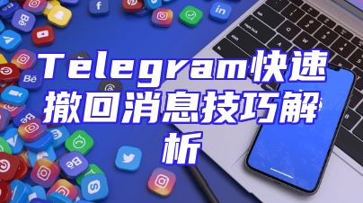 Telegram快速撤回消息技巧解析