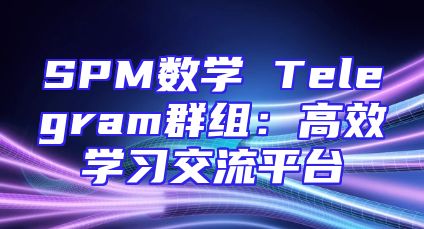 SPM数学 Telegram群组：高效学习交流平台