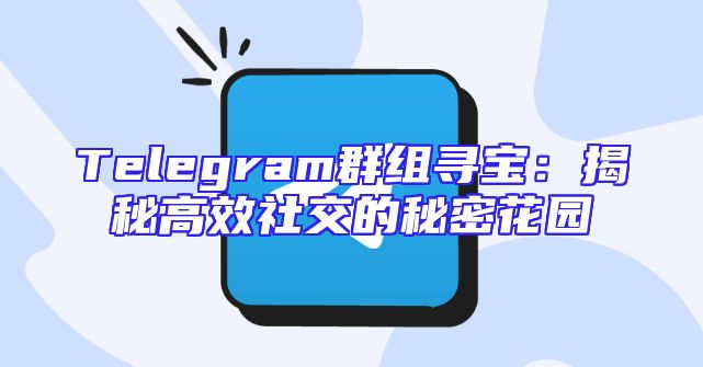 Telegram群组寻宝：揭秘高效社交的秘密花园