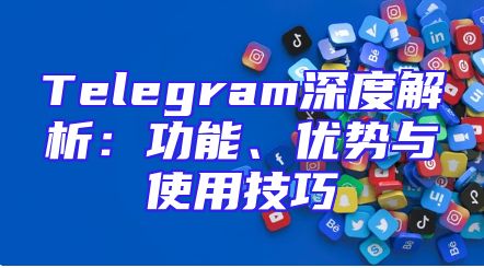 Telegram深度解析：功能、优势与使用技巧