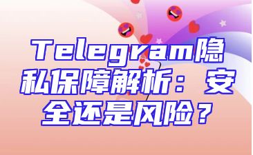 Telegram隐私保障解析：安全还是风险？