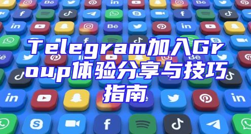 Telegram加入Group体验分享与技巧指南